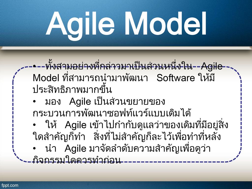 Agile Model • ทั้งสามอย่างที่กล่าวมาเป็นส่วนหนึ่งใน Agile Model ที่สามารถนำมาพัฒนา Software ให้มีประสิทธิภาพมากขึ้น.