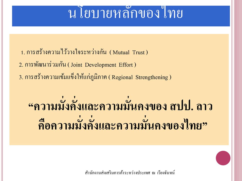 นโยบายหลักของไทย 1. การสร้างความไว้วางใจระหว่างกัน ( Mutual Trust ) 2. การพัฒนาร่วมกัน ( Joint Development Effort )