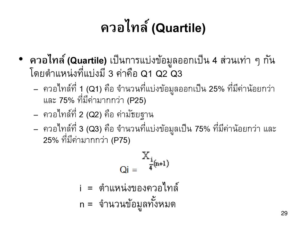 ควอไทล์ (Quartile) ควอไทล์ (Quartile) เป็นการแบ่งข้อมูลออกเป็น 4 ส่วนเท่า ๆ กัน โดยตำแหน่งที่แบ่งมี 3 ค่าคือ Q1 Q2 Q3.