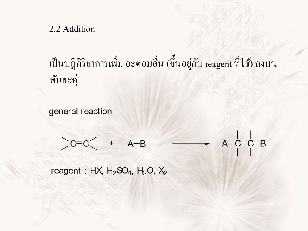 2.2 Addition เป็นปฏิกิริยาการเพิ่ม อะตอมอื่น (ขึ้นอยู่กับ reagent ที่ใช้) ลงบน พันธะคู่