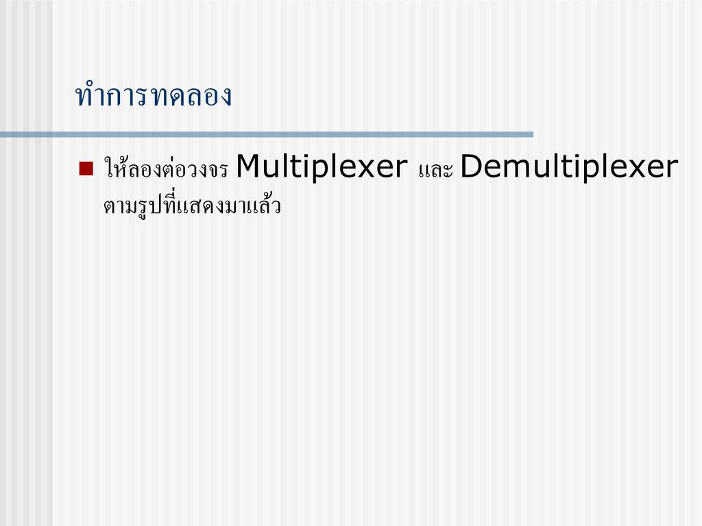 ทำการทดลอง ให้ลองต่อวงจร Multiplexer และ Demultiplexer ตามรูปที่แสดงมาแล้ว