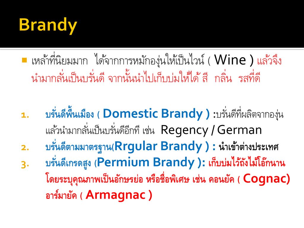 Brandy เหล้าที่นิยมมาก ได้จากการหมักองุ่นให้เป็นไวน์ ( Wine ) แล้วจึงนำมากลั่นเป็นบรั่นดี จากนั้นนำไปเก็บบ่มให้ได้ สี กลิ่น รสที่ดี