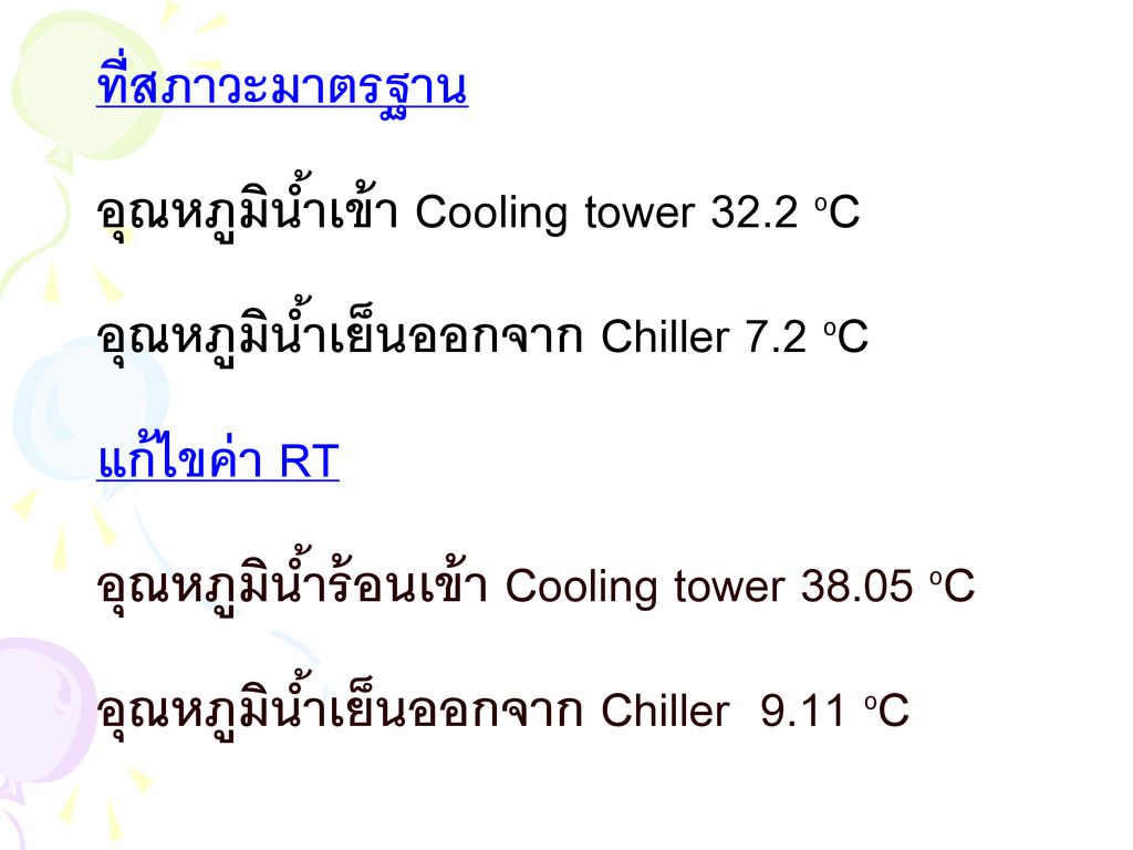 ที่สภาวะมาตรฐาน อุณหภูมิน้ำเข้า Cooling tower 32.2 oC. อุณหภูมิน้ำเย็นออกจาก Chiller 7.2 oC. แก้ไขค่า RT.