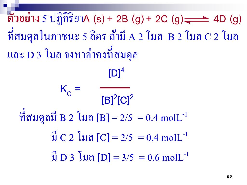 ตัวอย่าง 5 ปฏิกิริยา ที่สมดุลในภาชนะ 5 ลิตร ถ้ามี A 2 โมล B 2 โมล C 2 โมล และ D 3 โมล จงหาค่าคงที่สมดุล
