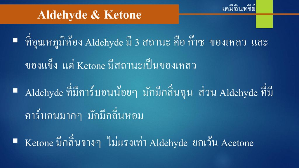 เคมีอินทรีย์ Aldehyde & Ketone. ที่อุณหภูมิห้อง Aldehyde มี 3 สถานะ คือ ก๊าซ ของเหลว และของแข็ง แต่ Ketone มีสถานะเป็นของเหลว.