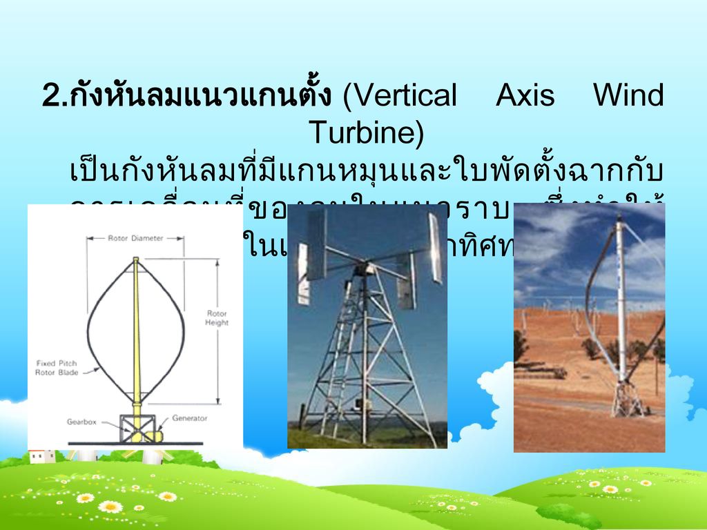 2.กังหันลมแนวแกนตั้ง (Vertical Axis Wind Turbine) เป็นกังหันลมที่มีแกนหมุนและใบพัดตั้งฉากกับการเคลื่อนที่ของลมในแนวราบ ซึ่งทำให้สามารถรับลมในแนวราบได้ทุกทิศทาง
