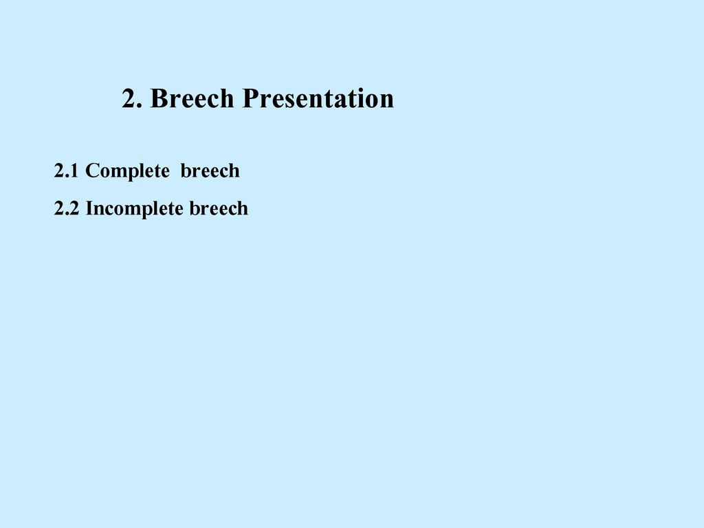 2. Breech Presentation 2.1 Complete breech 2.2 Incomplete breech