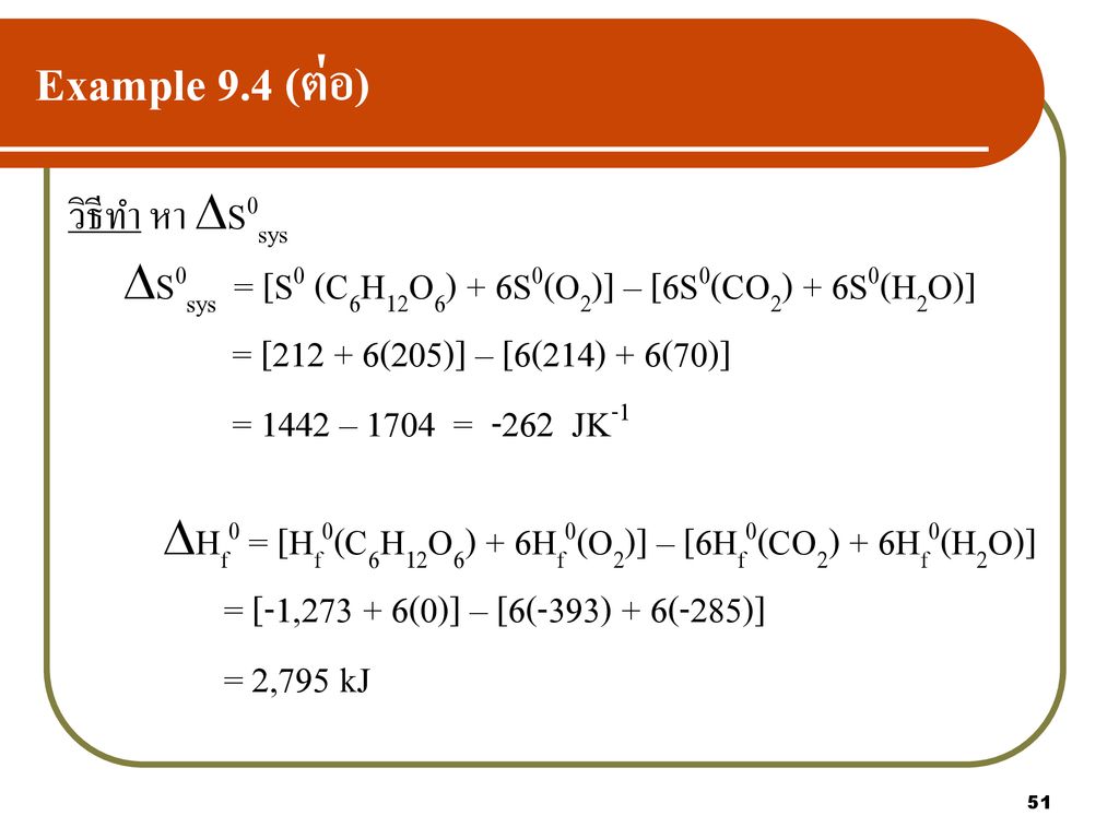 Example 9.4 (ต่อ) วิธีทำ หา S0sys. S0sys = [S0 (C6H12O6) + 6S0(O2)] – [6S0(CO2) + 6S0(H2O)] = [ (205)] – [6(214) + 6(70)]