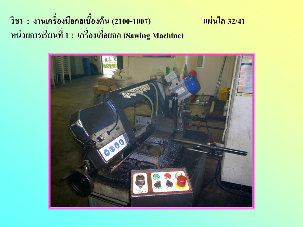 วิชา : งานเครื่องมือกลเบื้องต้น ( ) แผ่นใส 32/41 หน่วยการเรียนที่ 1 : เครื่องเลื่อยกล (Sawing Machine)