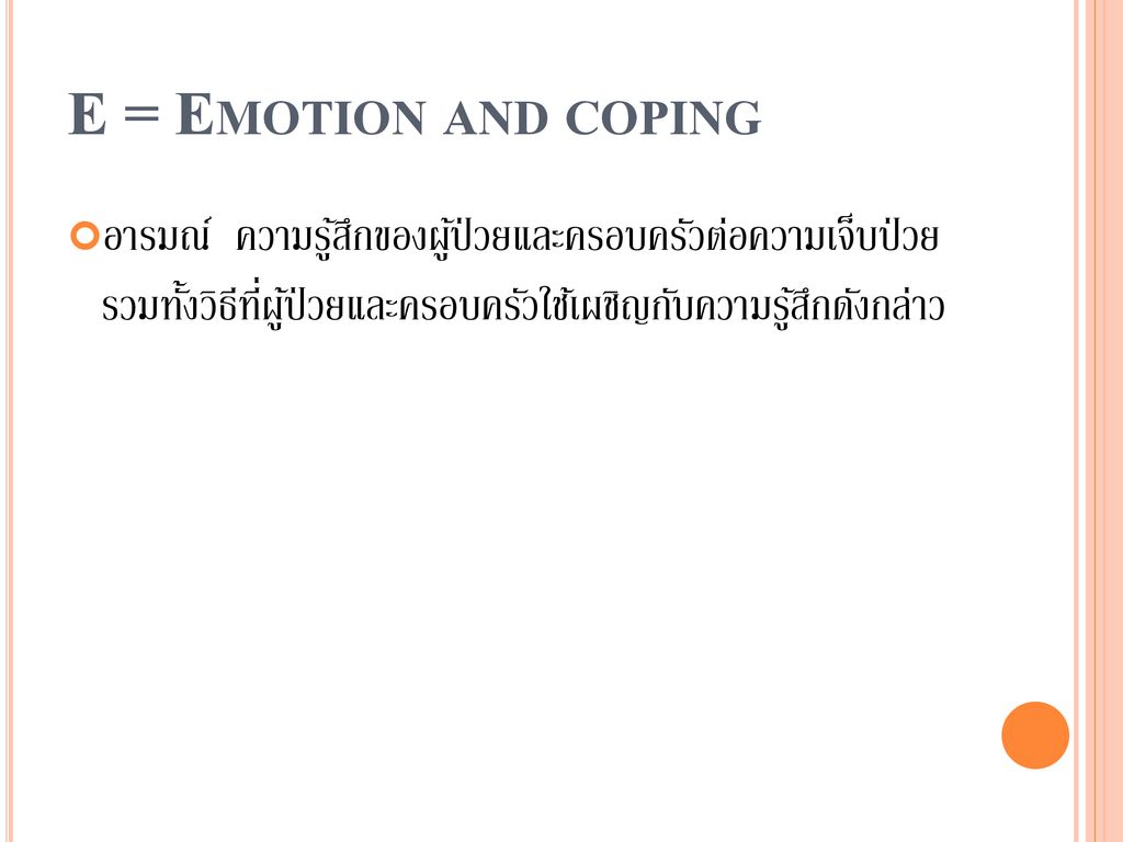 E = Emotion and coping อารมณ์ ความรู้สึกของผู้ป่วยและครอบครัวต่อความเจ็บป่วย รวมทั้งวิธีที่ผู้ป่วยและครอบครัวใช้เผชิญกับความรู้สึกดังกล่าว.