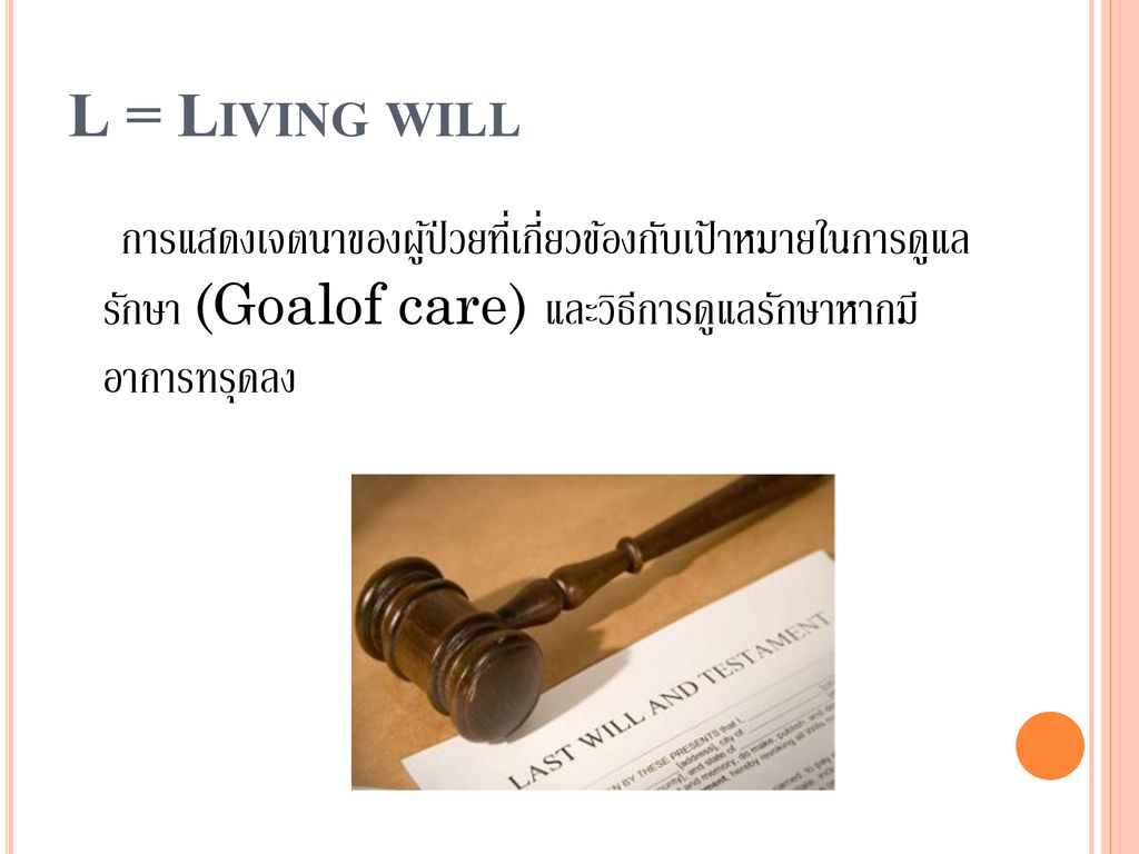 L = Living will การแสดงเจตนาของผู้ป่วยที่เกี่ยวข้องกับเป้าหมายในการดูแล รักษา (Goalof care) และวิธีการดูแลรักษาหากมี อาการทรุดลง.