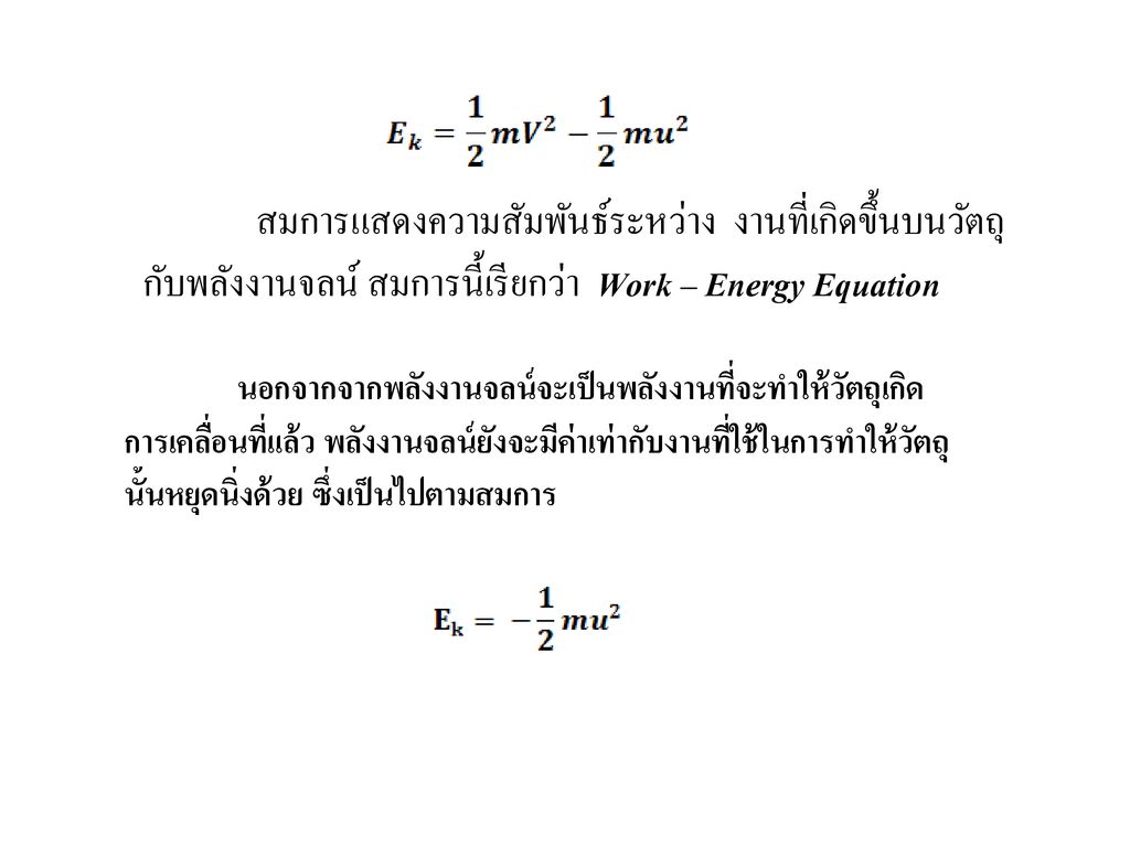 สมการแสดงความสัมพันธ์ระหว่าง งานที่เกิดขึ้นบนวัตถุกับพลังงานจลน์ สมการนี้เรียกว่า Work – Energy Equation