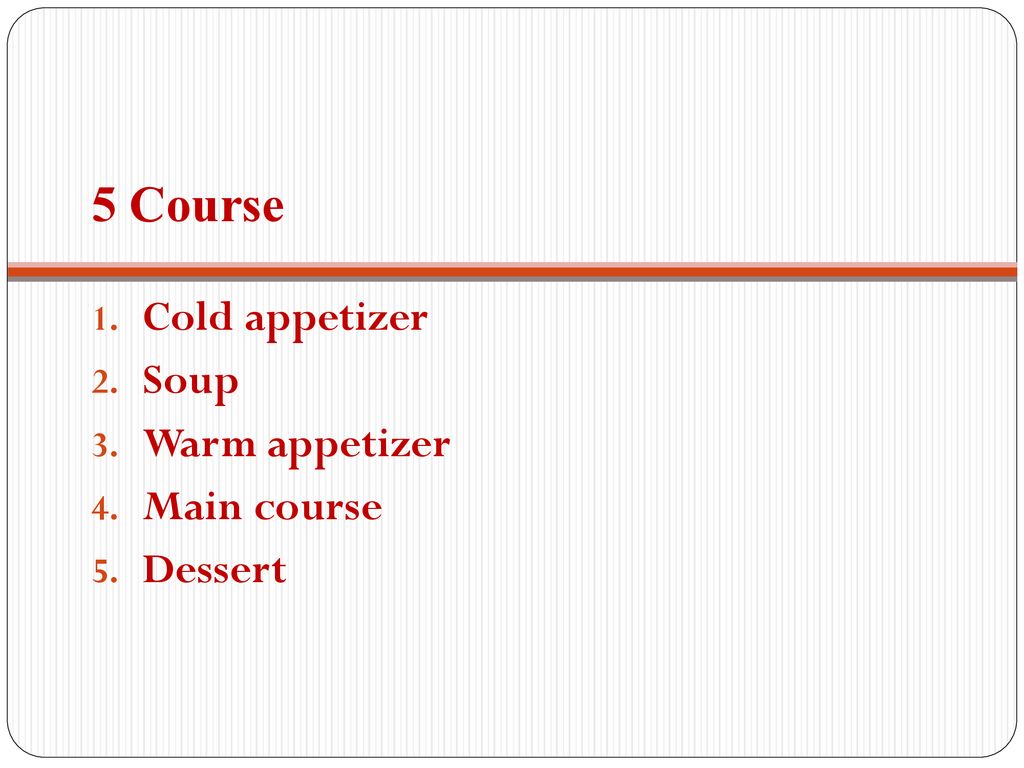 5 Course Cold appetizer Soup Warm appetizer Main course Dessert