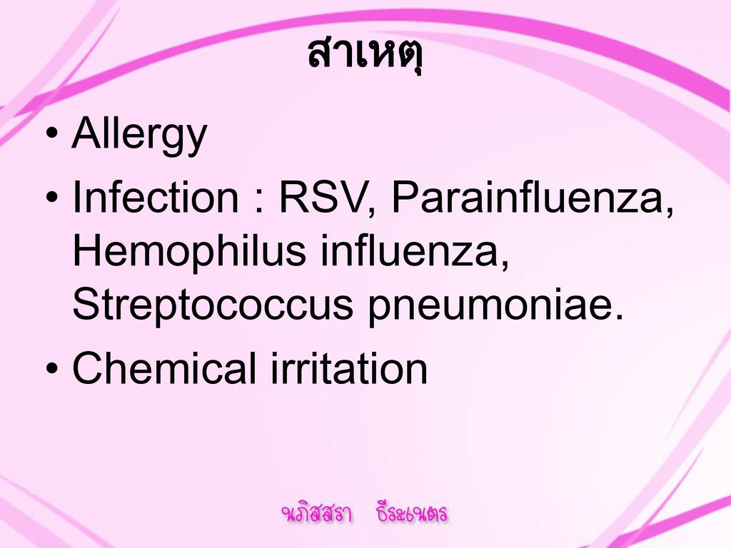 สาเหตุ Allergy. Infection : RSV, Parainfluenza, Hemophilus influenza, Streptococcus pneumoniae.