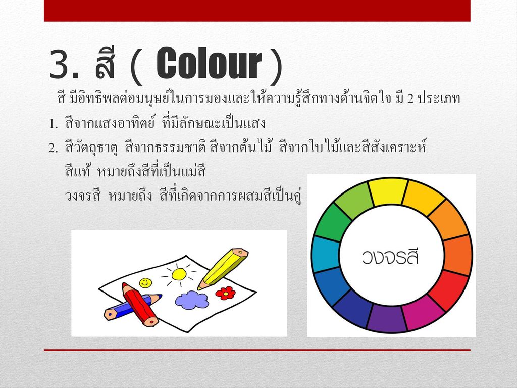 3. สี ( Colour ) สี มีอิทธิพลต่อมนุษย์ในการมองและให้ความรู้สึกทางด้านจิตใจ มี 2 ประเภท 1.