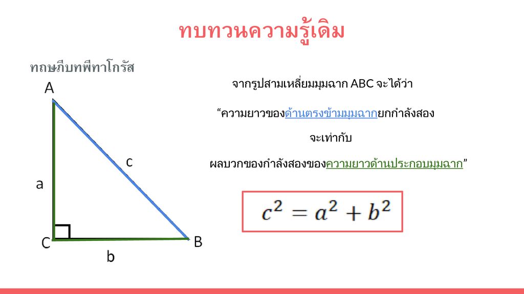 ทบทวนความรู้เดิม ทฤษฎีบทพีทาโกรัส จากรูปสามเหลี่ยมมุมฉาก ABC จะได้ว่า