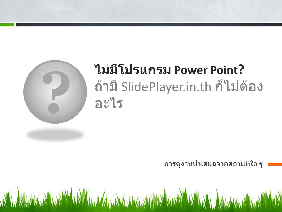 ไม่มีโปรแกรม Power Point ถ้ามี SlidePlayer.in.th ก็ไม่ต้องอะไร