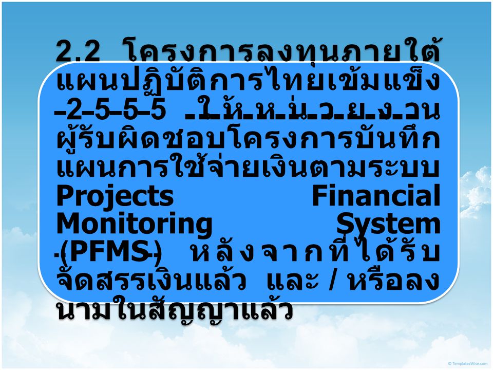 2.2 โครงการลงทุนภายใต้แผนปฏิบัติการไทยเข้มแข็ง 2555 ให้หน่วยงานผู้รับผิดชอบโครงการบันทึกแผนการใช้จ่ายเงินตามระบบ Projects Financial Monitoring System (PFMS) หลังจากที่ได้รับจัดสรรเงินแล้ว และ / หรือลงนามในสัญญาแล้ว