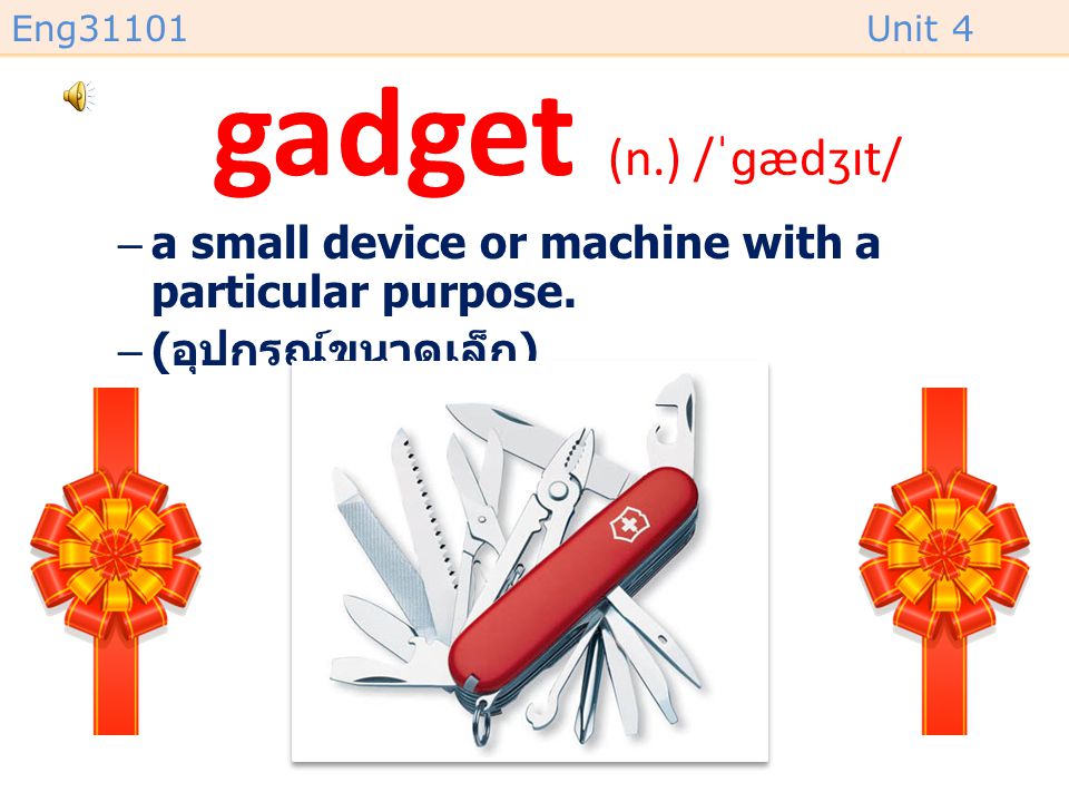 gadget (n.) /ˈɡædʒɪt/ a small device or machine with a particular purpose. (อุปกรณ์ขนาดเล็ก)