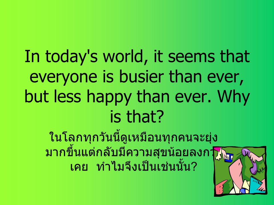 In today s world, it seems that everyone is busier than ever, but less happy than ever. Why is that