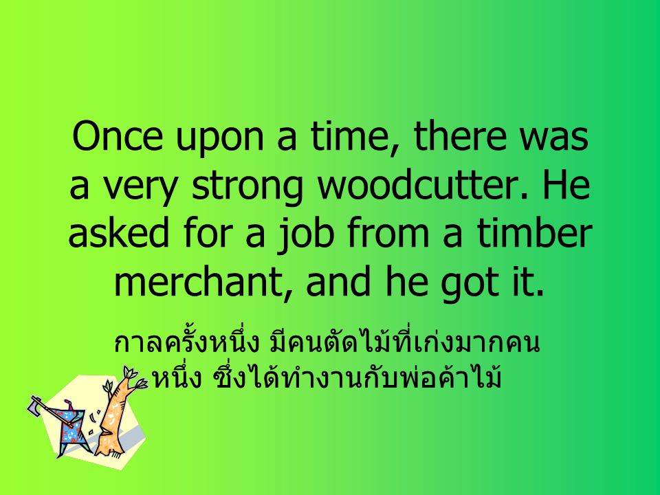 กาลครั้งหนึ่ง มีคนตัดไม้ที่เก่งมากคนหนึ่ง ซึ่งได้ทำงานกับพ่อค้าไม้