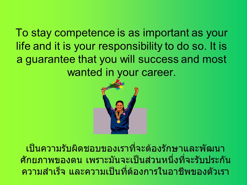 To stay competence is as important as your life and it is your responsibility to do so. It is a guarantee that you will success and most wanted in your career.