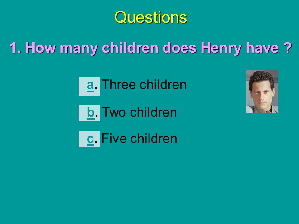 Questions 1. How many children does Henry have a. Three children