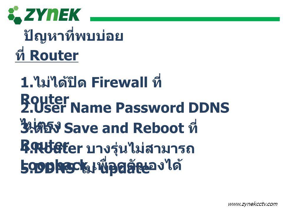 ปัญหาที่พบบ่อย ที่ Router. 1.ไม่ได้ปิด Firewall ที่ Router. 2.User Name Password DDNS ไม่ตรง. 3.ต้อง Save and Reboot ที่ Router.