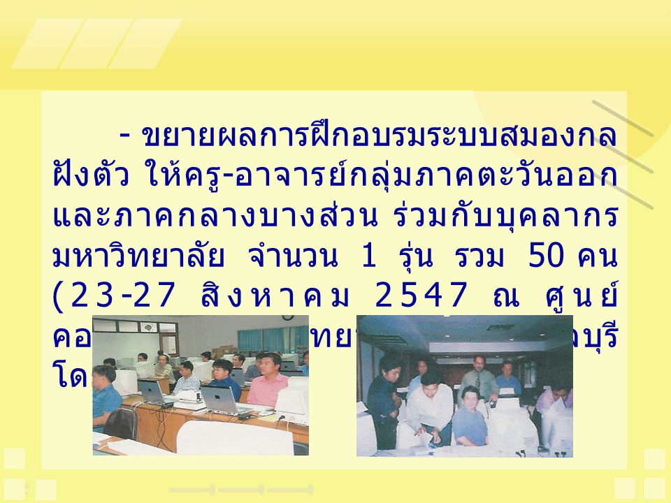 - ขยายผลการฝึกอบรมระบบสมองกลฝังตัว ให้ครู-อาจารย์กลุ่มภาคตะวันออกและภาคกลางบางส่วน ร่วมกับบุคลากรมหาวิทยาลัย จำนวน 1 รุ่น รวม 50 คน (23-27 สิงหาคม 2547 ณ ศูนย์คอมพิวเตอร์มหาวิทยาลัยบูรพา จ.ชลบุรี โดย สสอ.)