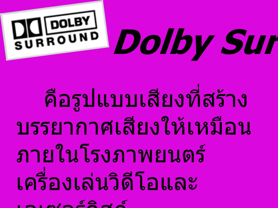 Dolby Surround คือรูปแบบเสียงที่สร้างบรรยากาศเสียงให้เหมือน ภายในโรงภาพยนตร์ เครื่องเล่นวิดีโอและเลเซอร์ดิสก์