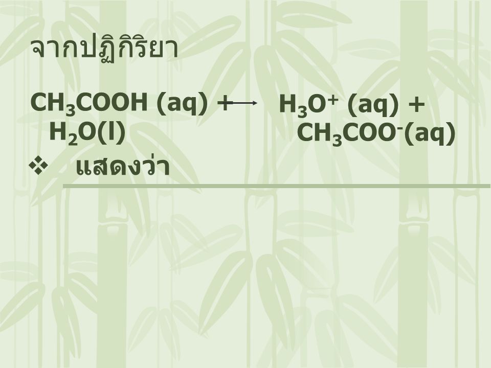 จากปฏิกิริยา CH3COOH (aq) + H2O(l) H3O+ (aq) + CH3COO-(aq) แสดงว่า