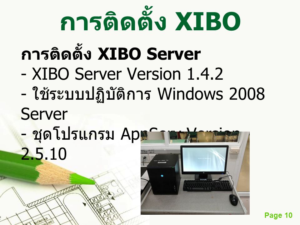 การติดตั้ง XIBO การติดตั้ง XIBO Server - XIBO Server Version ใช้ระบบปฏิบัติการ Windows 2008 Server - ชุดโปรแกรม AppServ Version