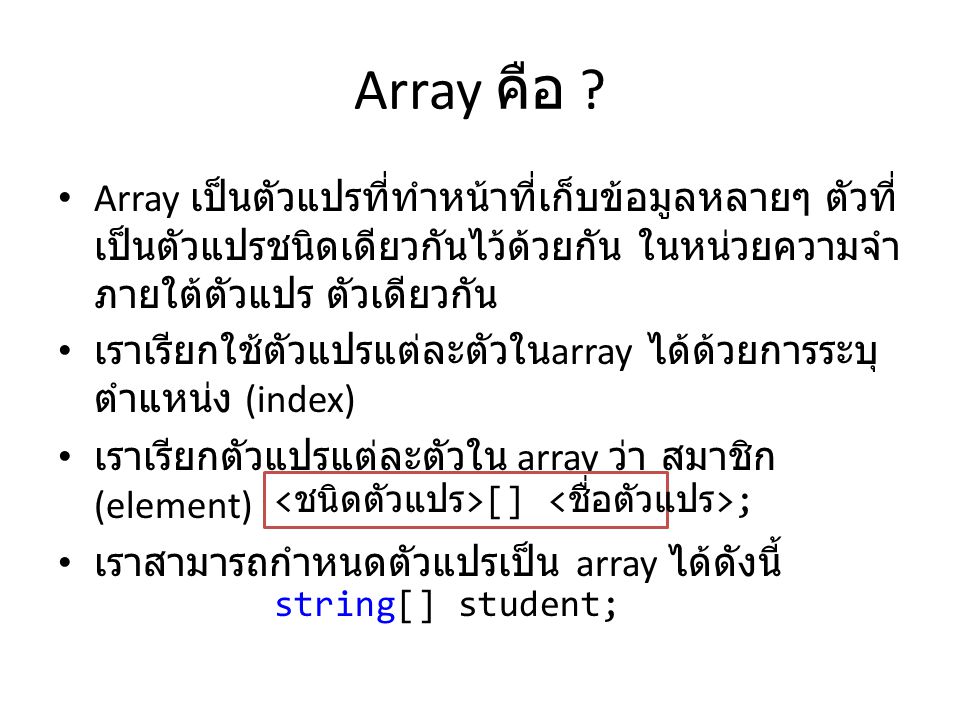 Array คือ Array เป็นตัวแปรที่ทำหน้าที่เก็บข้อมูลหลายๆ ตัวที่เป็นตัวแปรชนิดเดียวกันไว้ด้วยกัน ในหน่วยความจำภายใต้ตัวแปร ตัวเดียวกัน.