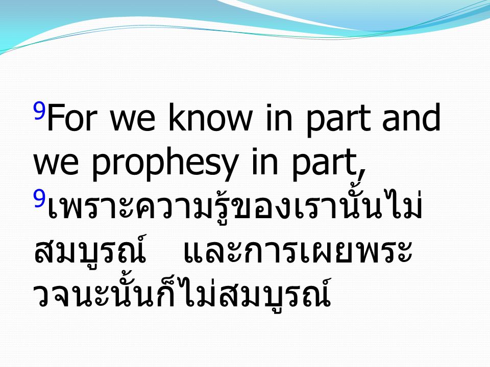 9For we know in part and we prophesy in part, 9เพราะความรู้ของเรานั้นไม่สมบูรณ์ และการเผยพระวจนะนั้นก็ไม่สมบูรณ์