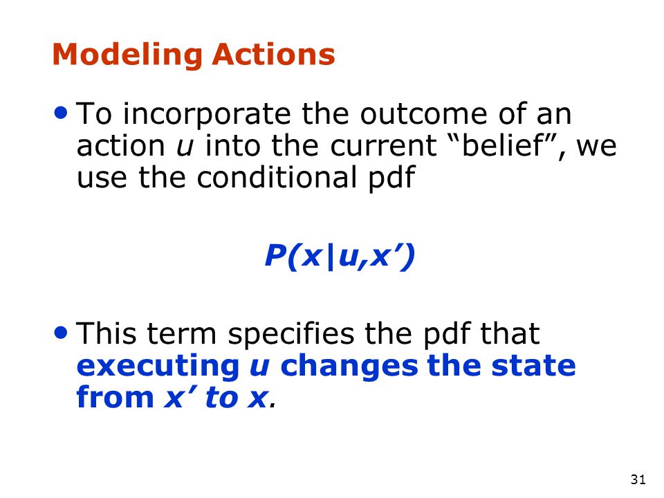Modeling Actions To incorporate the outcome of an action u into the current belief , we use the conditional pdf.