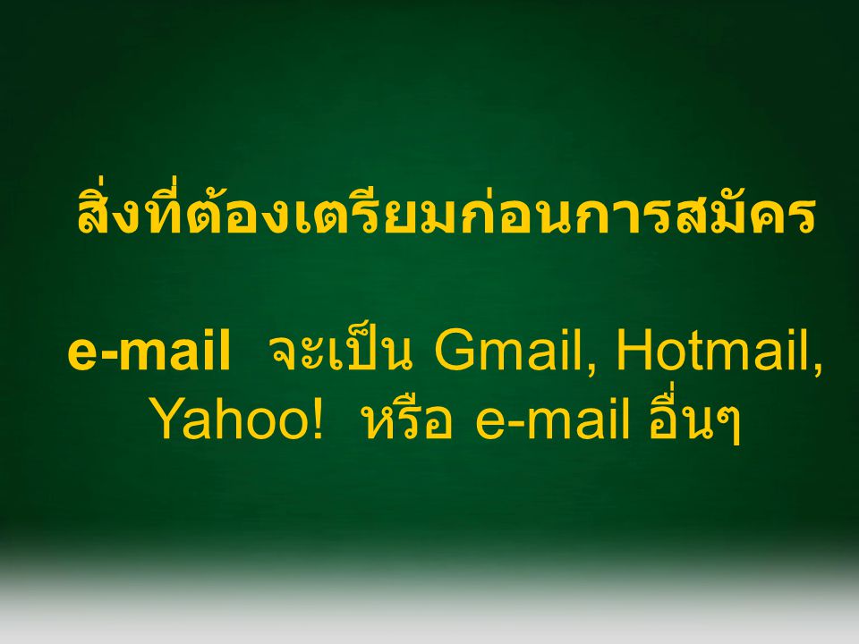 สิ่งที่ต้องเตรียมก่อนการสมัคร  จะเป็น Gmail, Hotmail, Yahoo