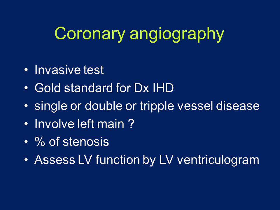 Coronary angiography Invasive test Gold standard for Dx IHD