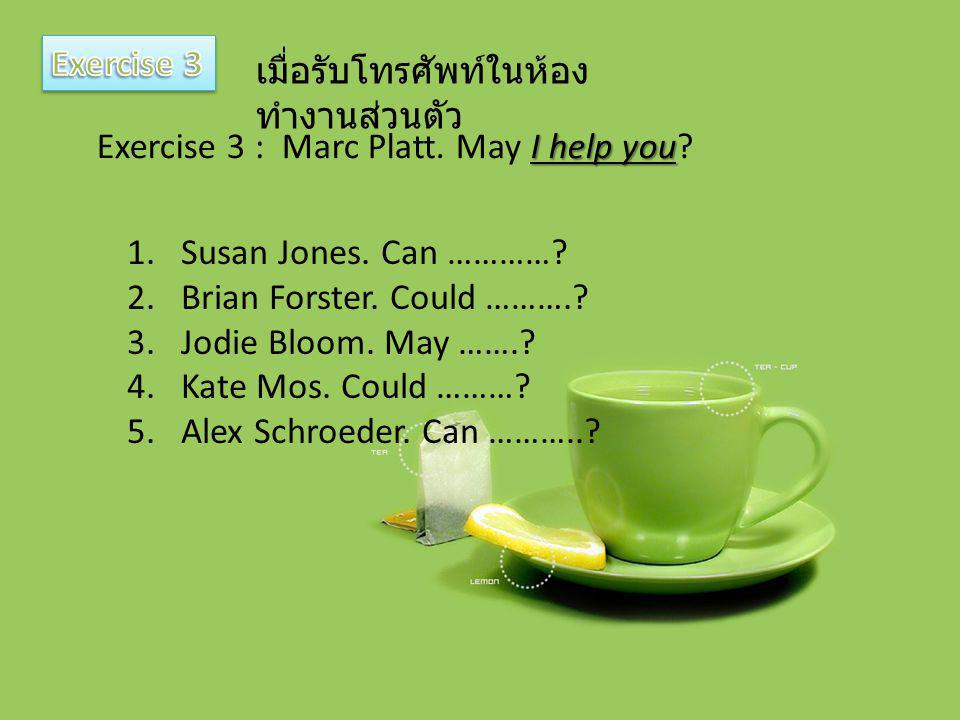 Exercise 3 เมื่อรับโทรศัพท์ในห้องทำงานส่วนตัว. Exercise 3 : Marc Platt. May I help you Susan Jones. Can …………