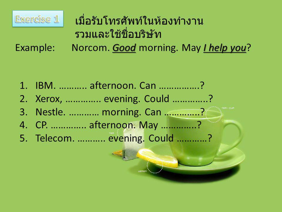 Exercise 1 เมื่อรับโทรศัพท์ในห้องทำงานรวมและใช้ชื่อบริษัท. Example: Norcom. Good morning. May I help you