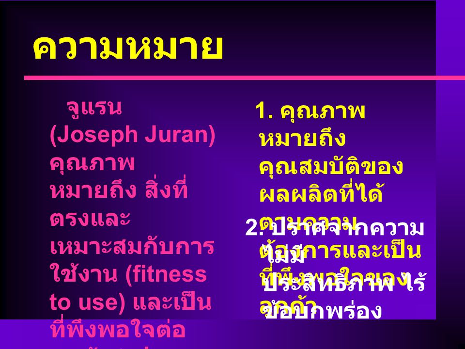 ความหมาย จูแรน (Joseph Juran) คุณภาพ หมายถึง สิ่งที่ตรงและเหมาะสมกับการใช้งาน (fitness to use) และเป็น ที่พึงพอใจต่อลูกค้า 2 ประการ ดังนี้