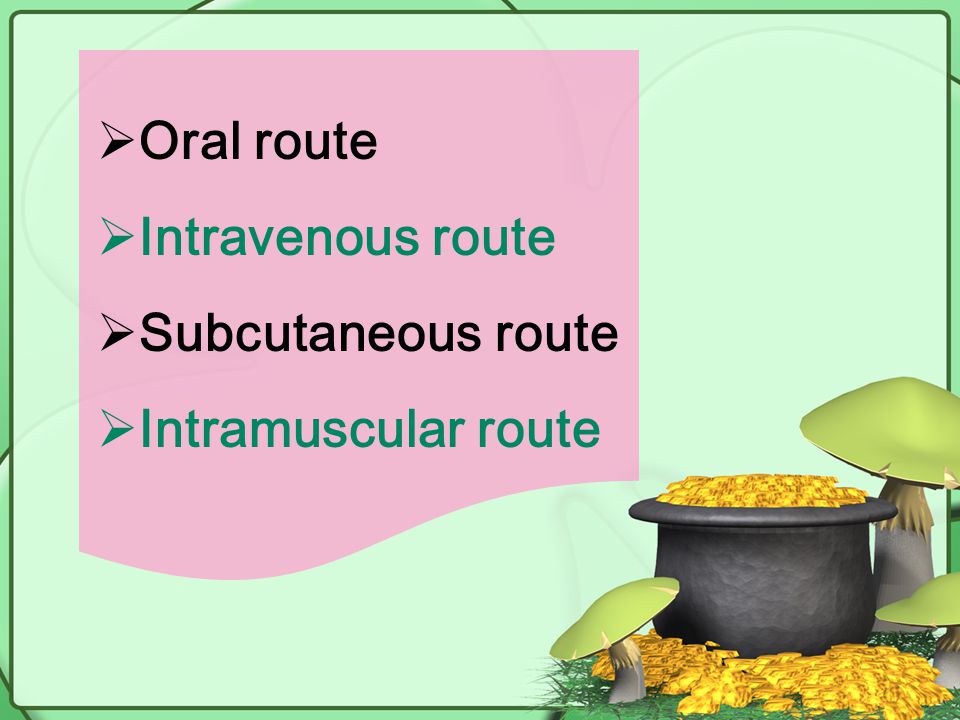 Oral route Intravenous route Subcutaneous route Intramuscular route