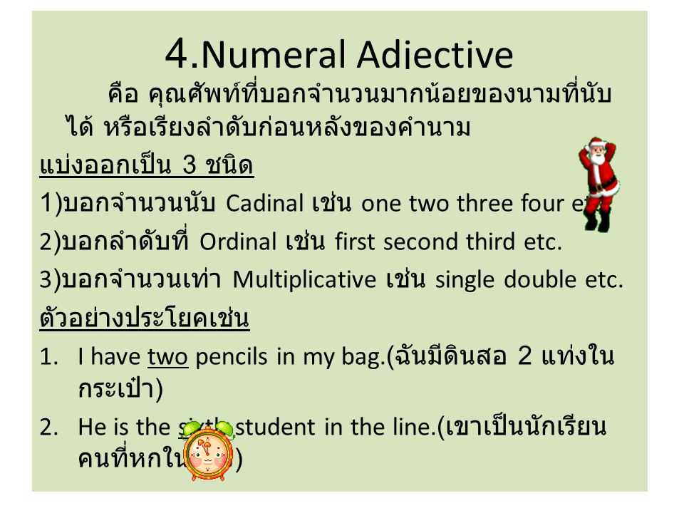 4.Numeral Adjective คือ คุณศัพท์ที่บอกจำนวนมากน้อยของนามที่นับได้ หรือเรียงลำดับก่อนหลังของคำนาม. แบ่งออกเป็น 3 ชนิด.