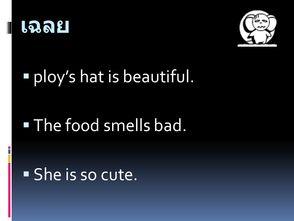 เฉลย ploy’s hat is beautiful. The food smells bad. She is so cute.