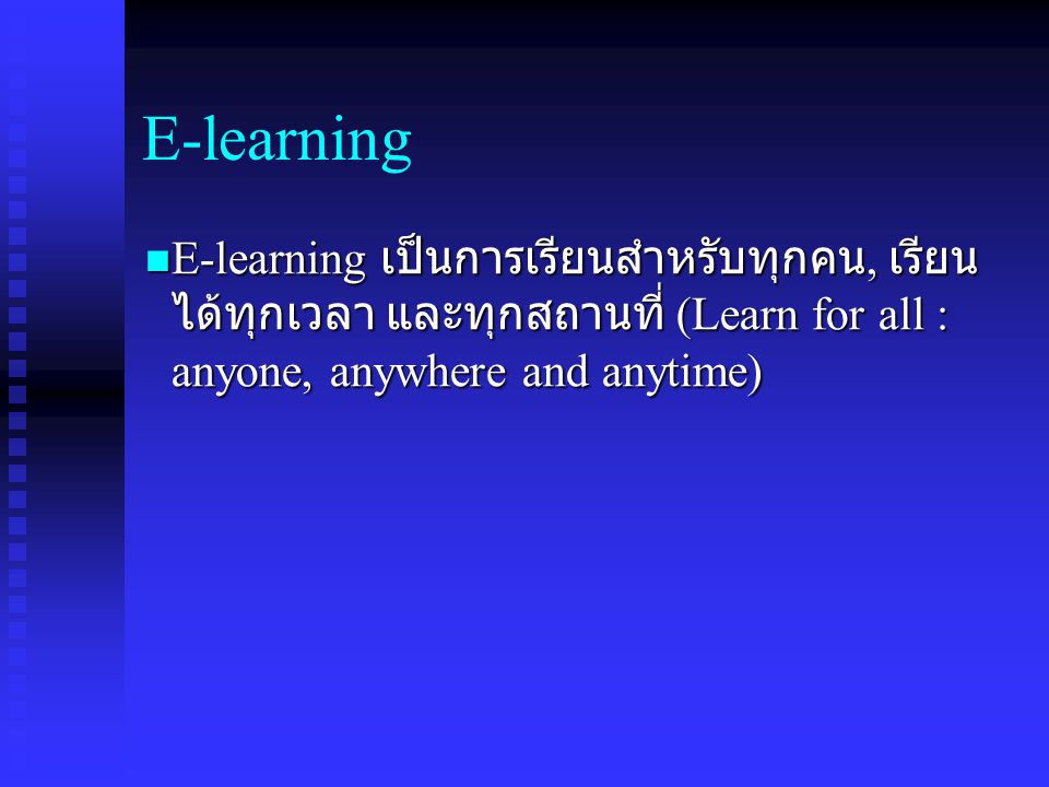 E-learning E-learning เป็นการเรียนสำหรับทุกคน, เรียนได้ทุกเวลา และทุกสถานที่ (Learn for all : anyone, anywhere and anytime)