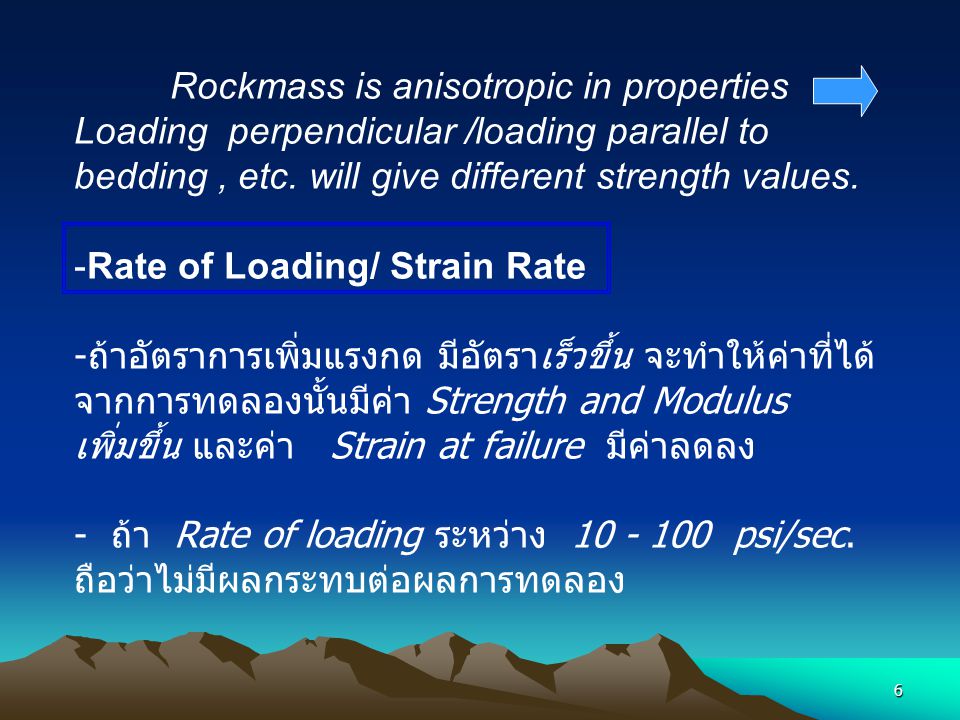 Rockmass is anisotropic in properties Loading perpendicular /loading parallel to bedding , etc. will give different strength values.