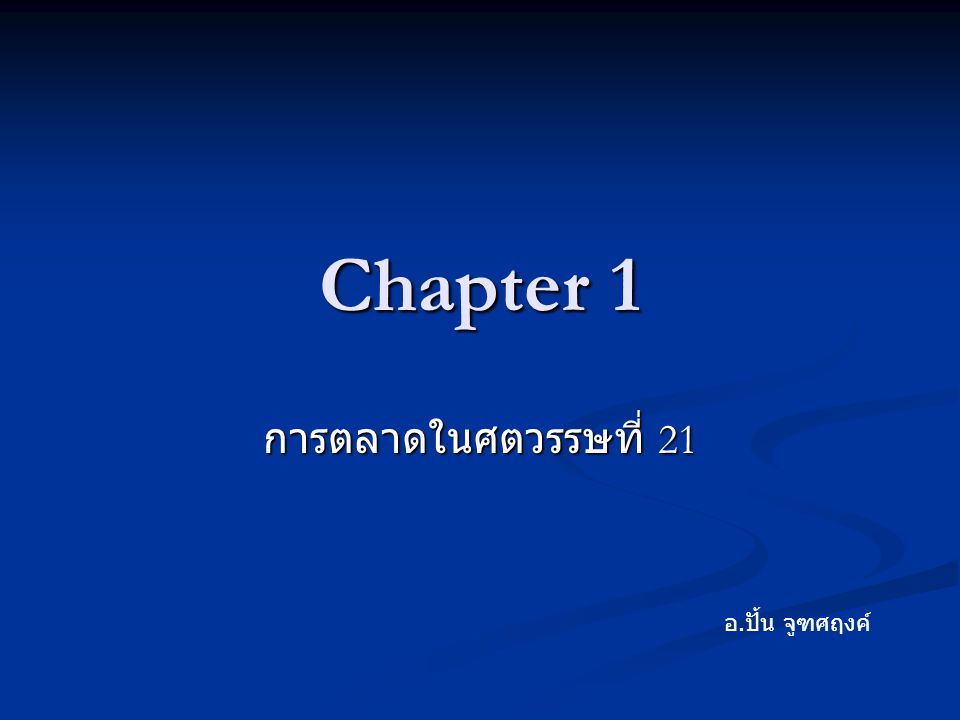 Chapter 1 การตลาดในศตวรรษที่ 21 อ.ปั้น จูฑศฤงค์