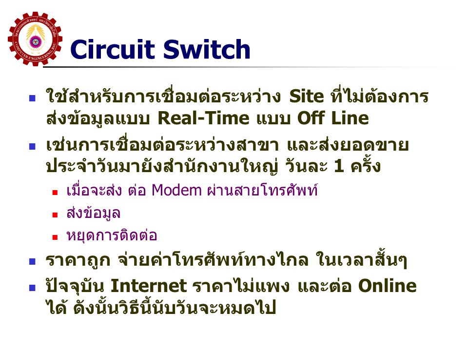 Circuit Switch ใช้สำหรับการเชื่อมต่อระหว่าง Site ที่ไม่ต้องการส่งข้อมูลแบบ Real-Time แบบ Off Line.