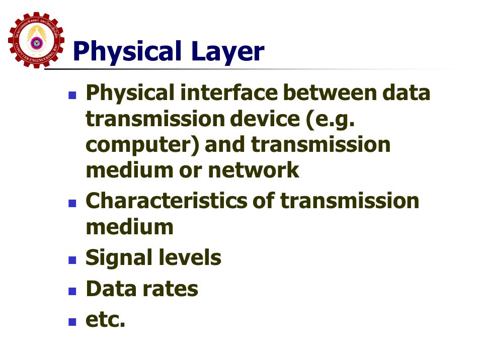 Physical Layer Physical interface between data transmission device (e.g. computer) and transmission medium or network.