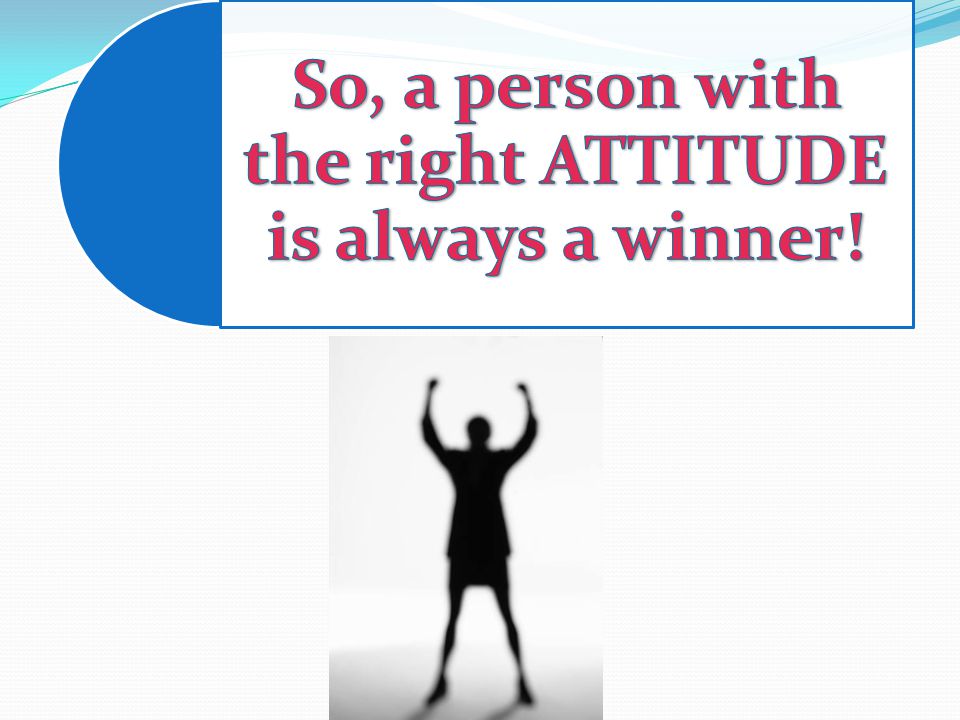 So, a person with the right ATTITUDE is always a winner!