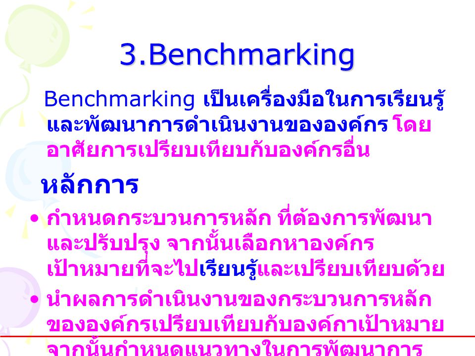 3.Benchmarking Benchmarking เป็นเครื่องมือในการเรียนรู้ และพัฒนาการดำเนินงานขององค์กร โดยอาศัยการเปรียบเทียบกับองค์กรอื่น.